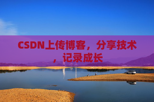 CSDN上传博客，分享技术，记录成长